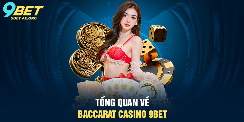 Baccarat Casino 9BET – Trải nghiệm sòng bạc trực tuyến đẳng cấp Tổng quan về Baccarat Casino 9BET