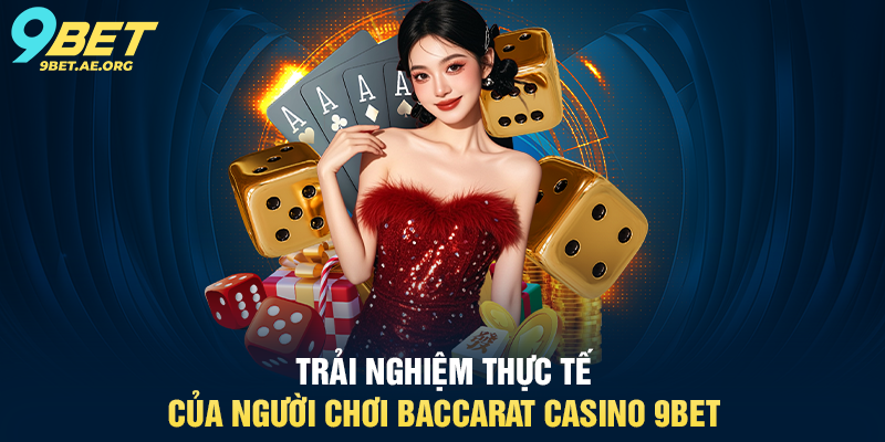 Baccarat Casino 9BET – Trải nghiệm sòng bạc trực tuyến đẳng cấp Trải nghiệm thực tế của người chơi Baccarat Casino 9BET