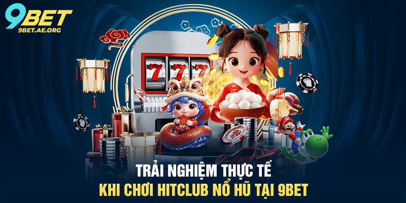 HitClub Nổ Hũ 9BET – Trải nghiệm giải trí trực tuyến đỉnh cao Trải nghiệm thực tế khi chơi HitClub Nổ Hũ tại 9BET